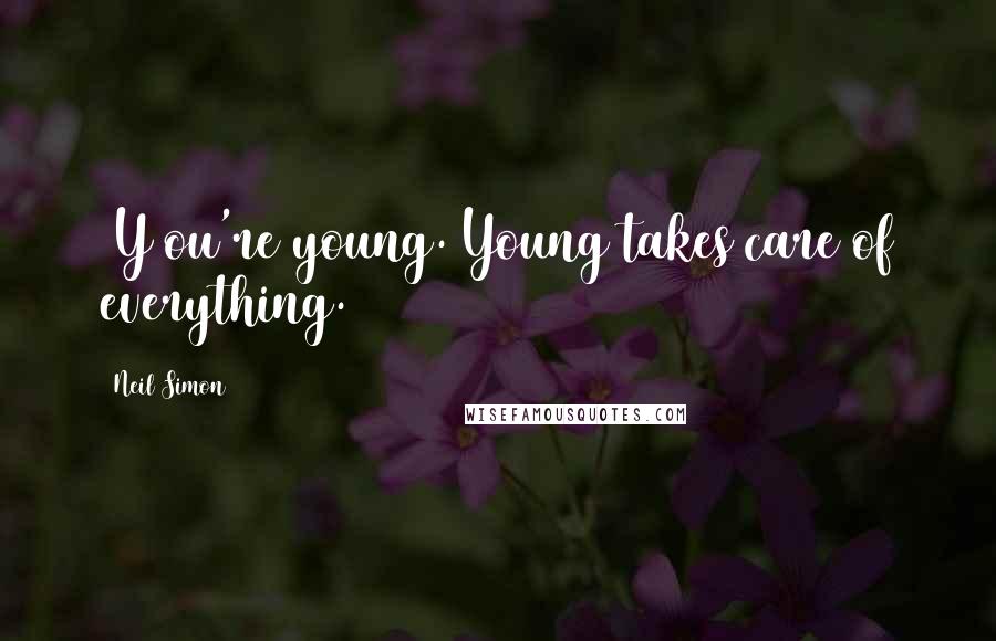 Neil Simon Quotes: [Y]ou're young. Young takes care of everything.