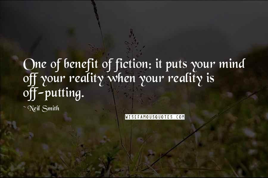 Neil Smith Quotes: One of benefit of fiction: it puts your mind off your reality when your reality is off-putting.