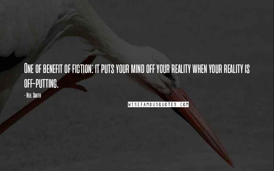 Neil Smith Quotes: One of benefit of fiction: it puts your mind off your reality when your reality is off-putting.