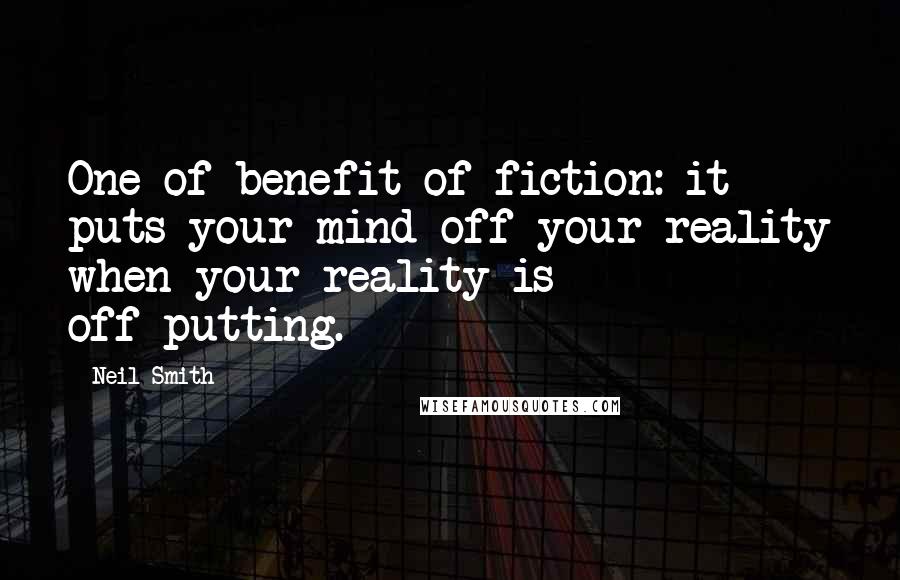 Neil Smith Quotes: One of benefit of fiction: it puts your mind off your reality when your reality is off-putting.