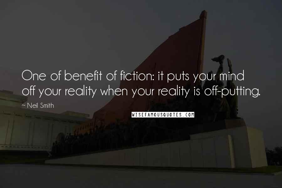 Neil Smith Quotes: One of benefit of fiction: it puts your mind off your reality when your reality is off-putting.