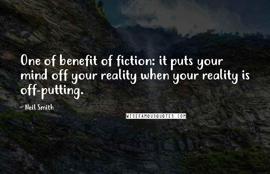 Neil Smith Quotes: One of benefit of fiction: it puts your mind off your reality when your reality is off-putting.