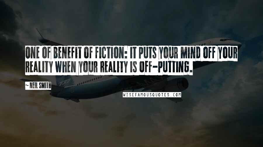 Neil Smith Quotes: One of benefit of fiction: it puts your mind off your reality when your reality is off-putting.