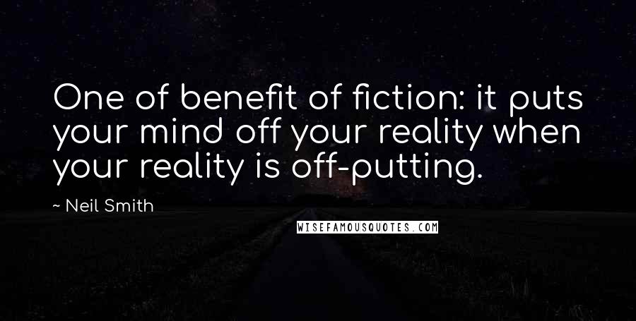 Neil Smith Quotes: One of benefit of fiction: it puts your mind off your reality when your reality is off-putting.