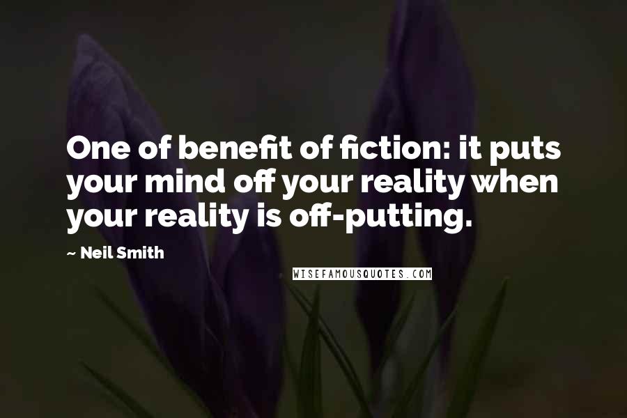 Neil Smith Quotes: One of benefit of fiction: it puts your mind off your reality when your reality is off-putting.