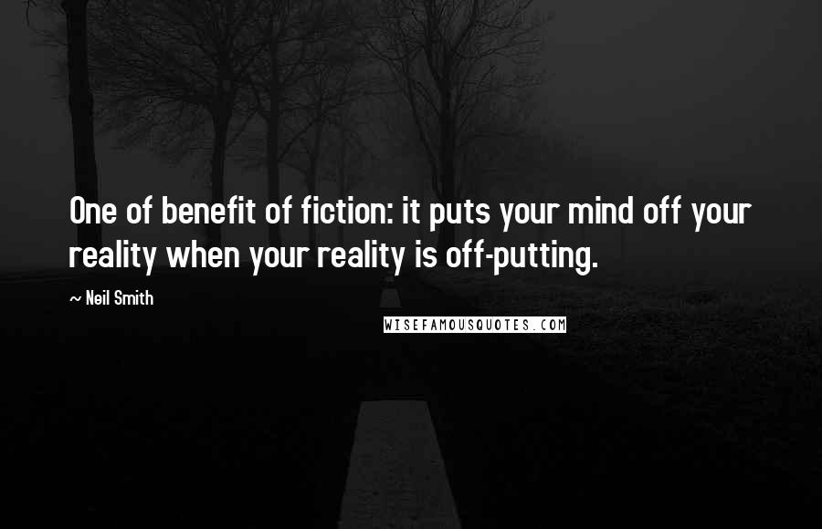 Neil Smith Quotes: One of benefit of fiction: it puts your mind off your reality when your reality is off-putting.