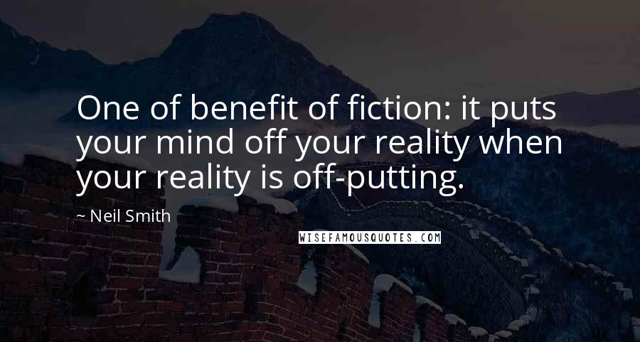 Neil Smith Quotes: One of benefit of fiction: it puts your mind off your reality when your reality is off-putting.