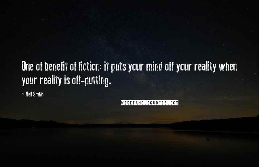 Neil Smith Quotes: One of benefit of fiction: it puts your mind off your reality when your reality is off-putting.