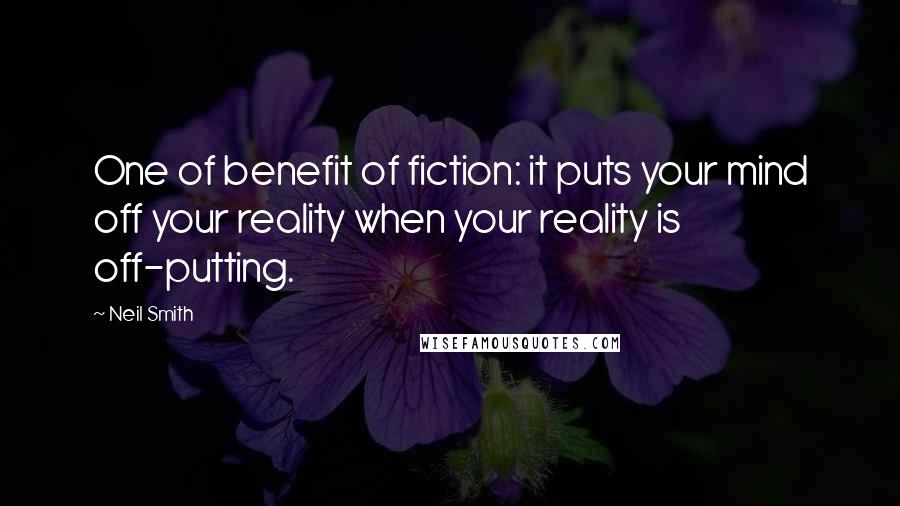 Neil Smith Quotes: One of benefit of fiction: it puts your mind off your reality when your reality is off-putting.