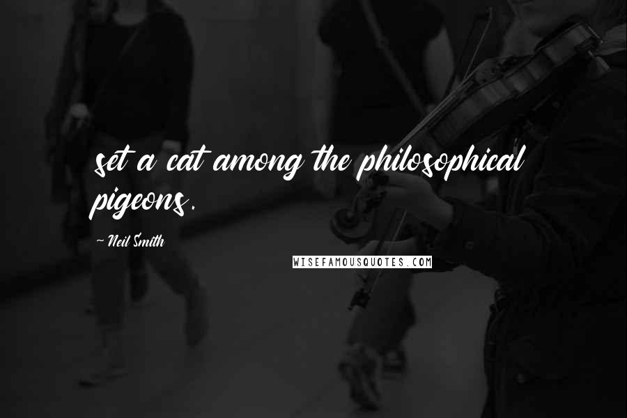 Neil Smith Quotes: set a cat among the philosophical pigeons.