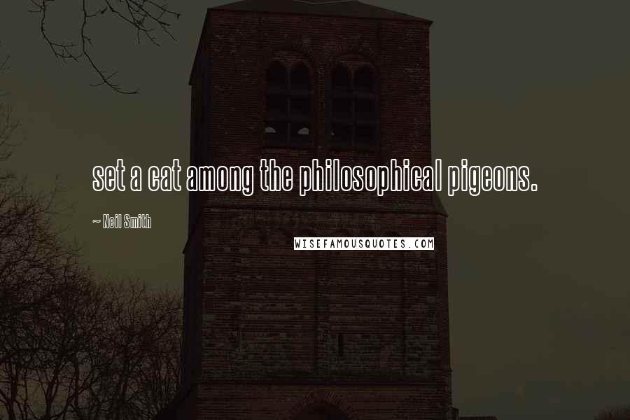Neil Smith Quotes: set a cat among the philosophical pigeons.