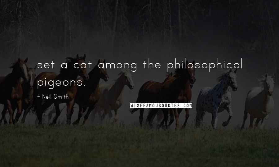 Neil Smith Quotes: set a cat among the philosophical pigeons.