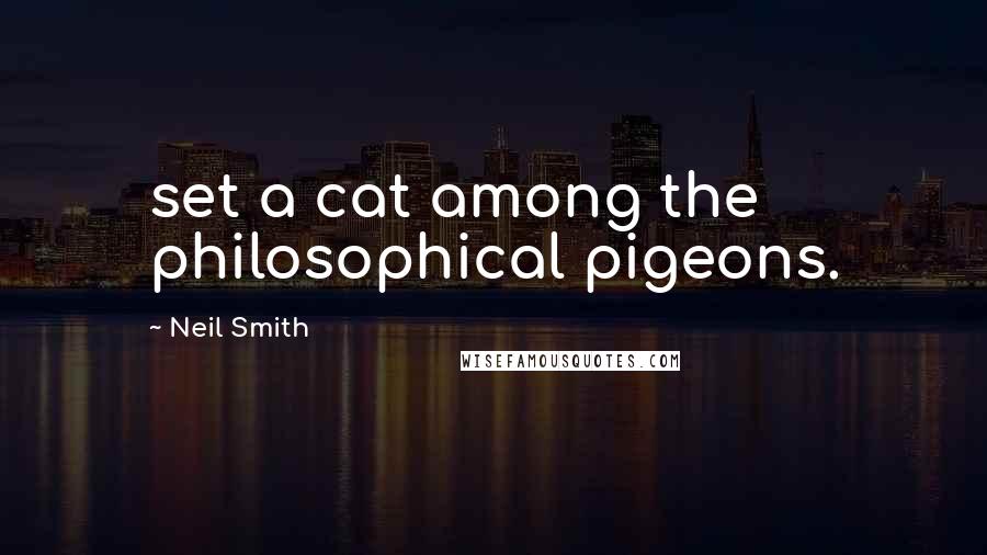 Neil Smith Quotes: set a cat among the philosophical pigeons.