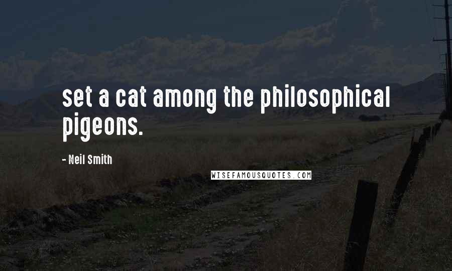 Neil Smith Quotes: set a cat among the philosophical pigeons.
