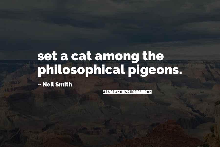 Neil Smith Quotes: set a cat among the philosophical pigeons.