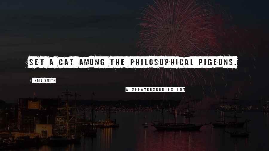 Neil Smith Quotes: set a cat among the philosophical pigeons.