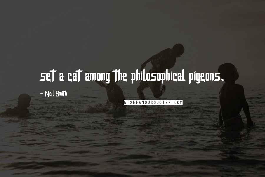 Neil Smith Quotes: set a cat among the philosophical pigeons.