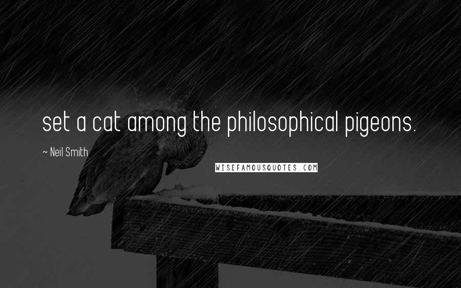 Neil Smith Quotes: set a cat among the philosophical pigeons.