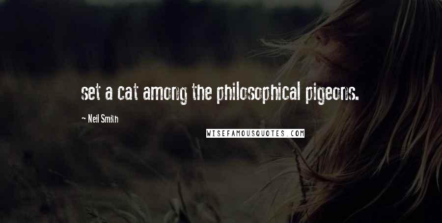 Neil Smith Quotes: set a cat among the philosophical pigeons.