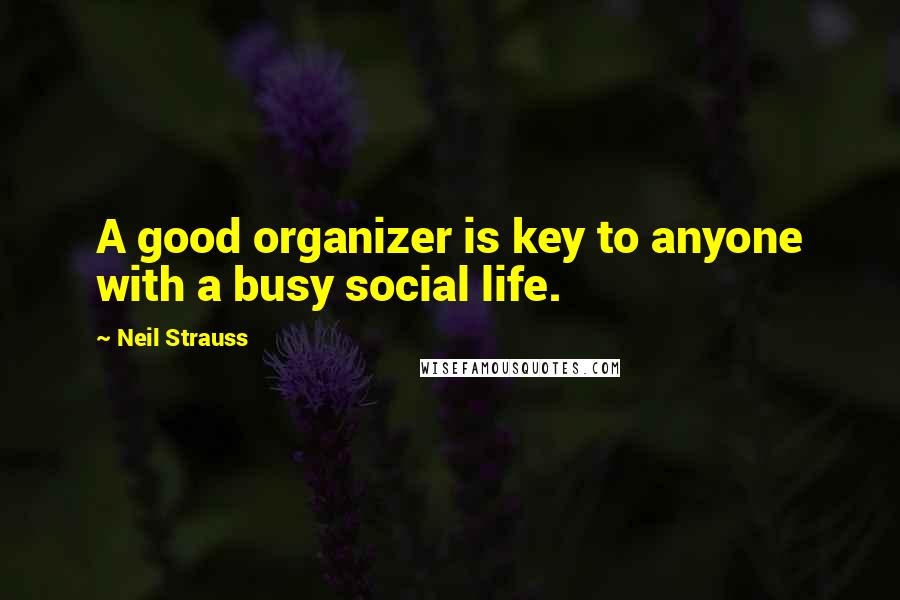 Neil Strauss Quotes: A good organizer is key to anyone with a busy social life.