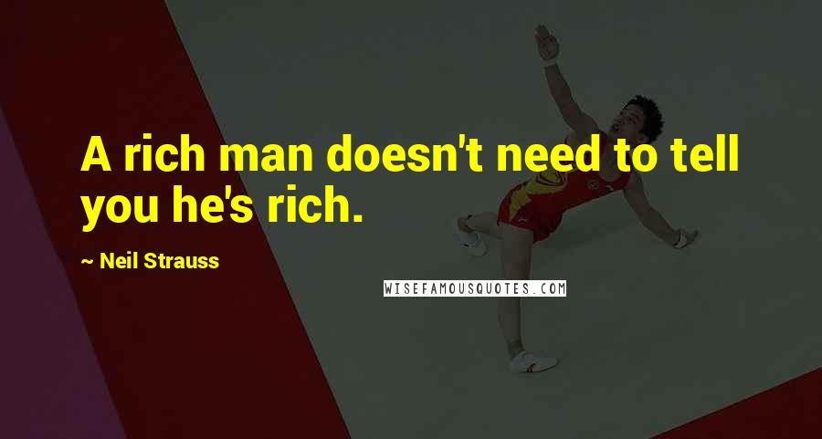 Neil Strauss Quotes: A rich man doesn't need to tell you he's rich.