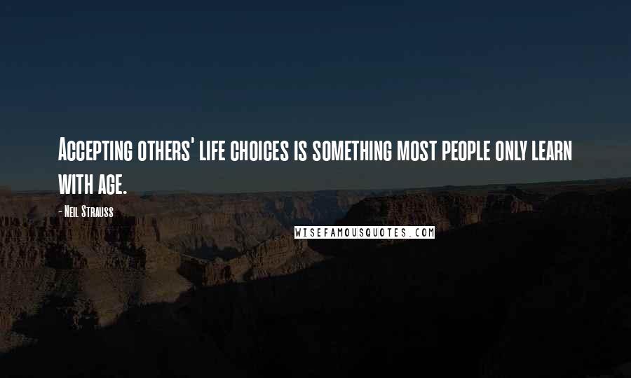 Neil Strauss Quotes: Accepting others' life choices is something most people only learn with age.