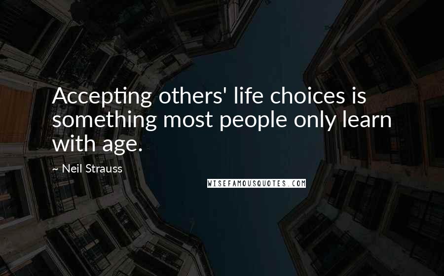 Neil Strauss Quotes: Accepting others' life choices is something most people only learn with age.