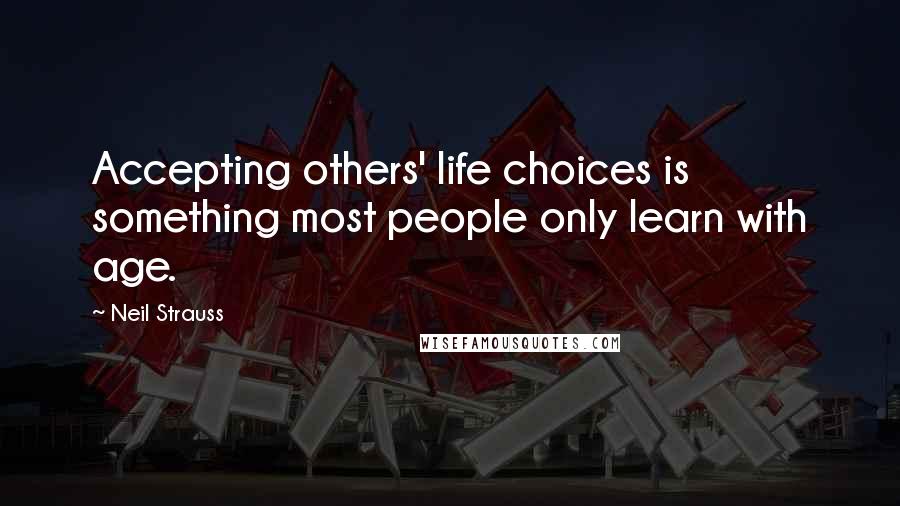 Neil Strauss Quotes: Accepting others' life choices is something most people only learn with age.