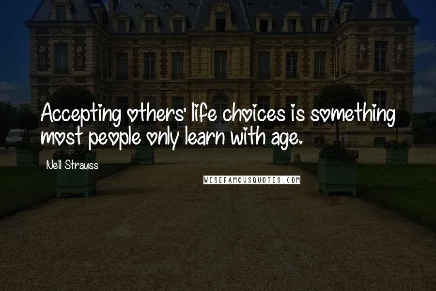 Neil Strauss Quotes: Accepting others' life choices is something most people only learn with age.