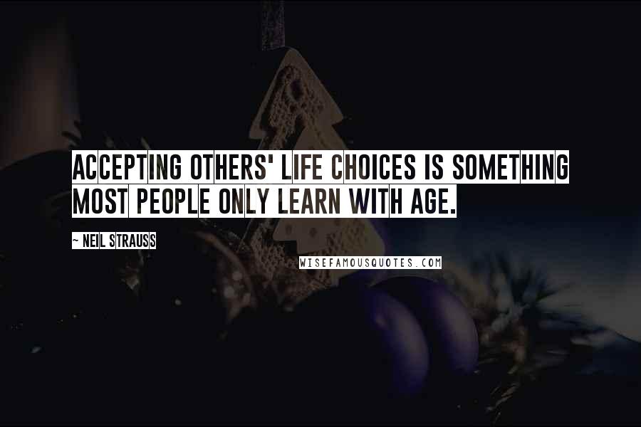 Neil Strauss Quotes: Accepting others' life choices is something most people only learn with age.