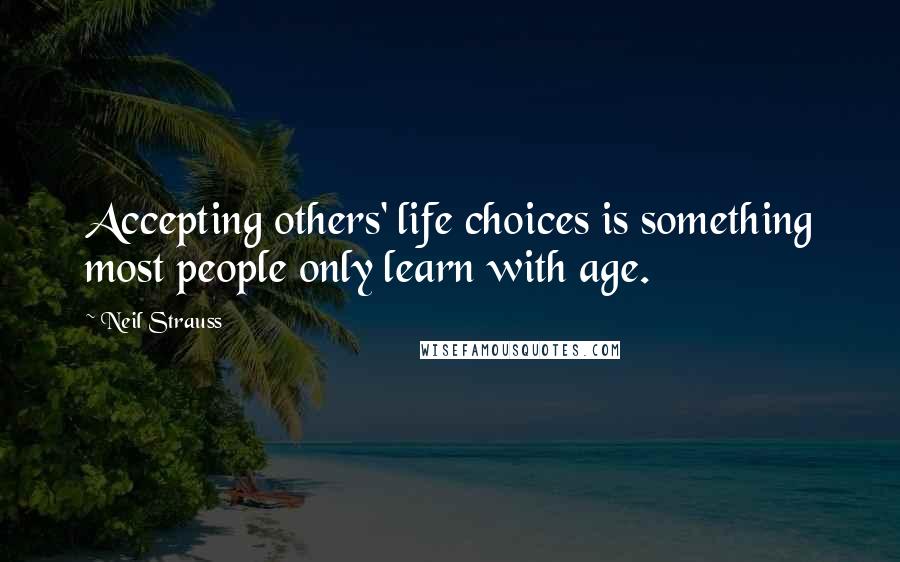 Neil Strauss Quotes: Accepting others' life choices is something most people only learn with age.