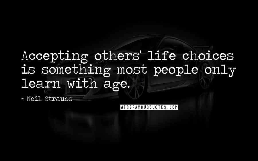 Neil Strauss Quotes: Accepting others' life choices is something most people only learn with age.