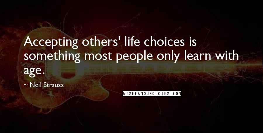 Neil Strauss Quotes: Accepting others' life choices is something most people only learn with age.