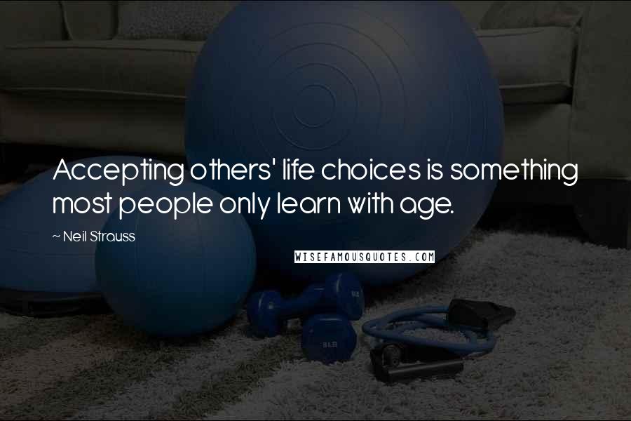 Neil Strauss Quotes: Accepting others' life choices is something most people only learn with age.