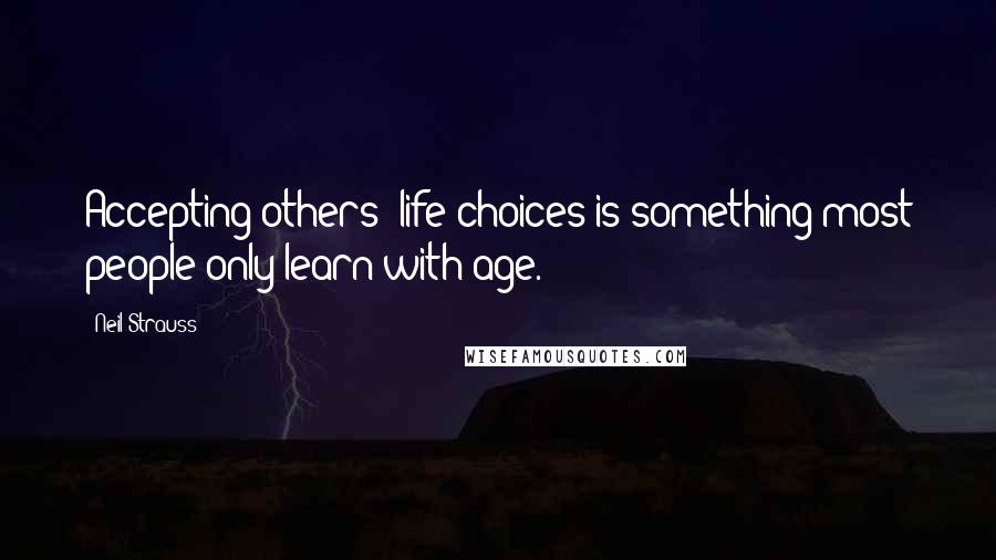 Neil Strauss Quotes: Accepting others' life choices is something most people only learn with age.