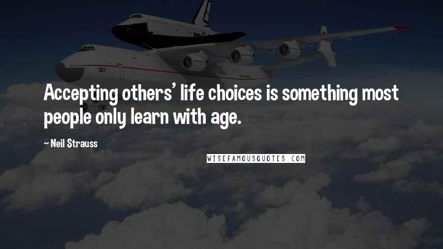 Neil Strauss Quotes: Accepting others' life choices is something most people only learn with age.