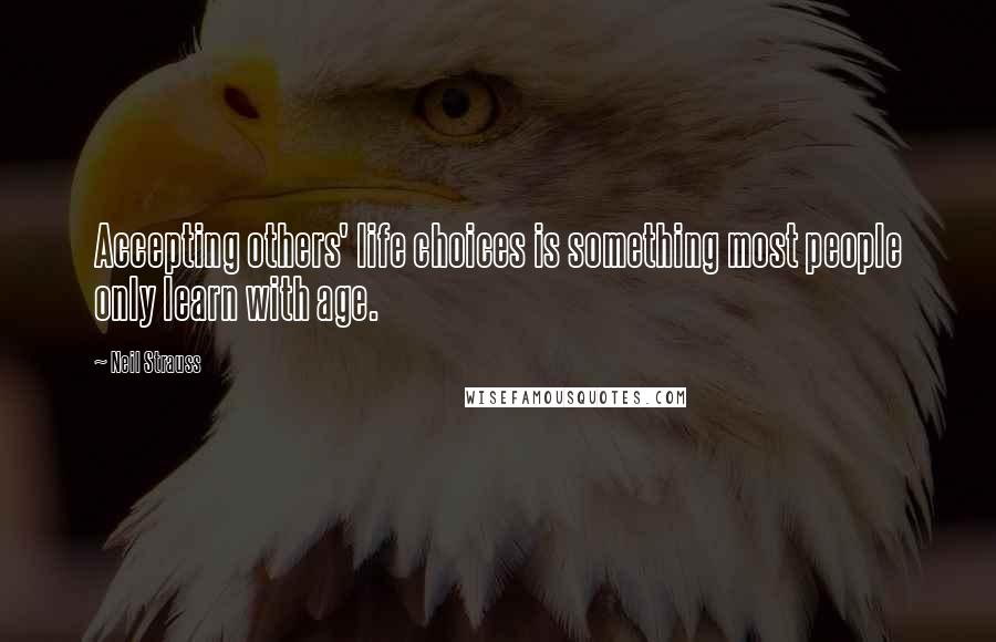 Neil Strauss Quotes: Accepting others' life choices is something most people only learn with age.