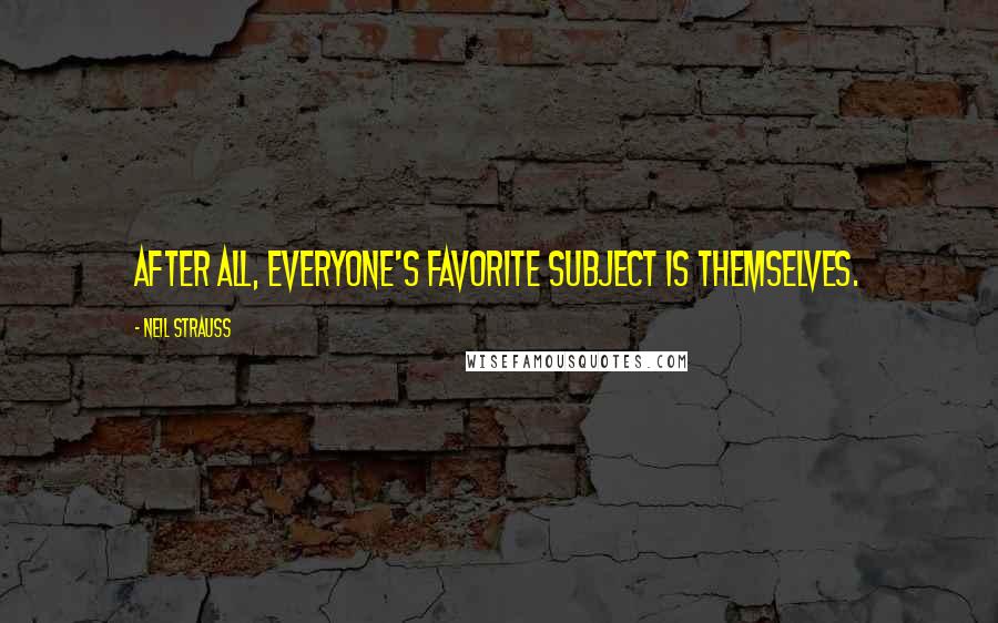 Neil Strauss Quotes: After all, everyone's favorite subject is themselves.