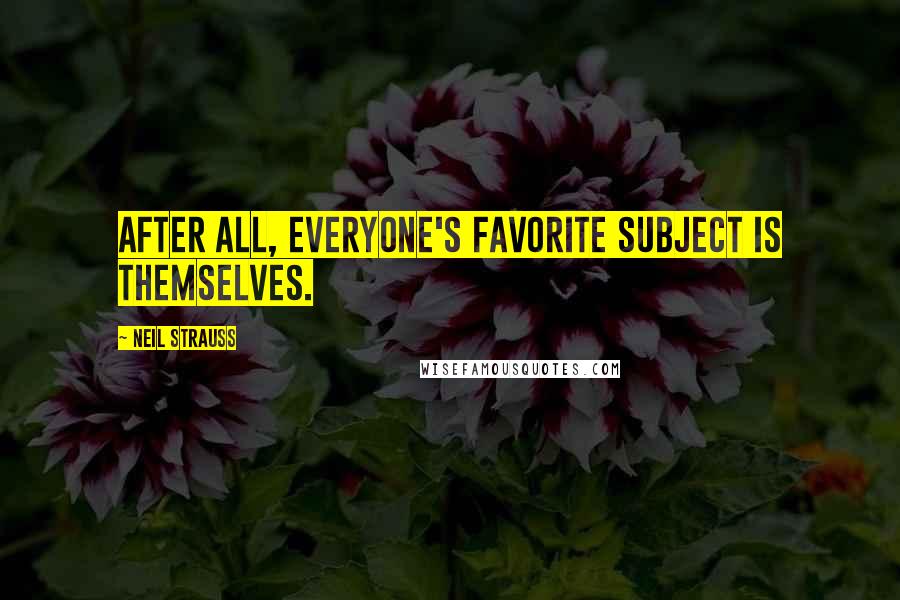 Neil Strauss Quotes: After all, everyone's favorite subject is themselves.