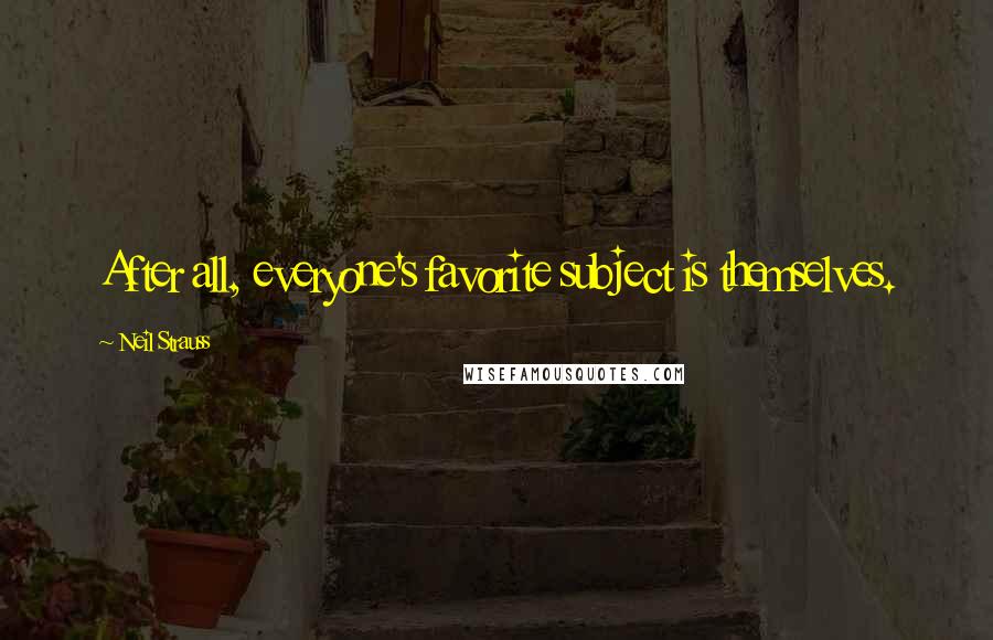 Neil Strauss Quotes: After all, everyone's favorite subject is themselves.