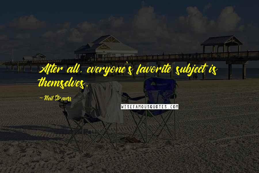 Neil Strauss Quotes: After all, everyone's favorite subject is themselves.