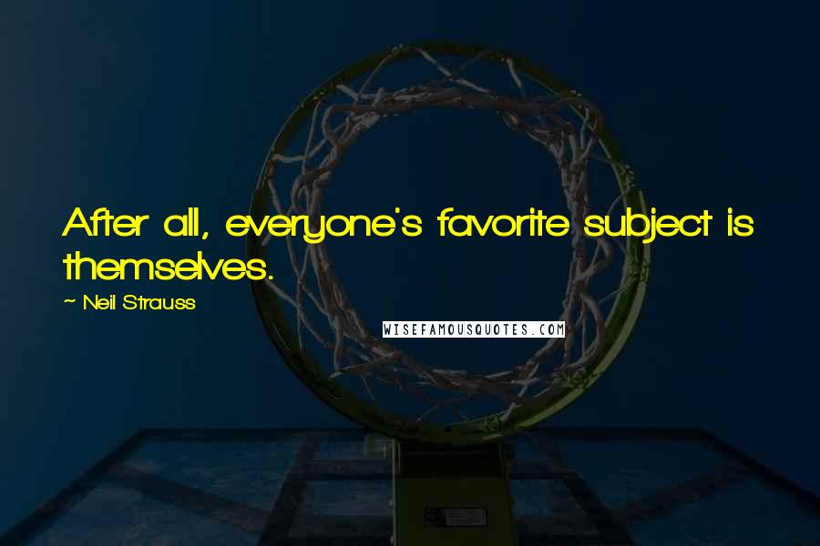 Neil Strauss Quotes: After all, everyone's favorite subject is themselves.