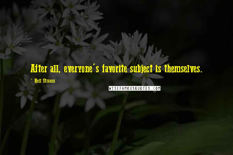 Neil Strauss Quotes: After all, everyone's favorite subject is themselves.