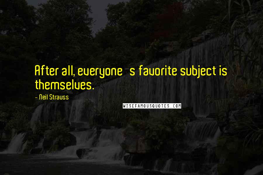 Neil Strauss Quotes: After all, everyone's favorite subject is themselves.