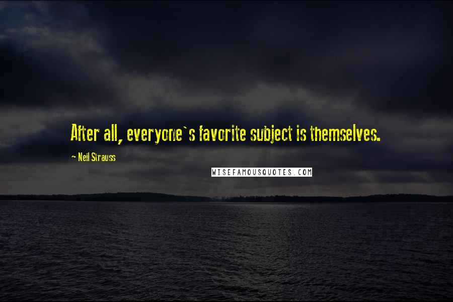 Neil Strauss Quotes: After all, everyone's favorite subject is themselves.