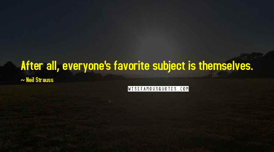 Neil Strauss Quotes: After all, everyone's favorite subject is themselves.