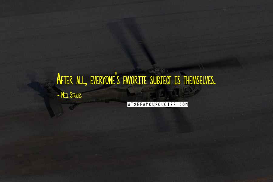 Neil Strauss Quotes: After all, everyone's favorite subject is themselves.