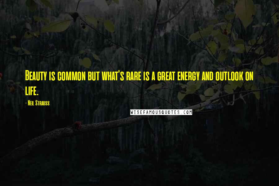 Neil Strauss Quotes: Beauty is common but what's rare is a great energy and outlook on life.
