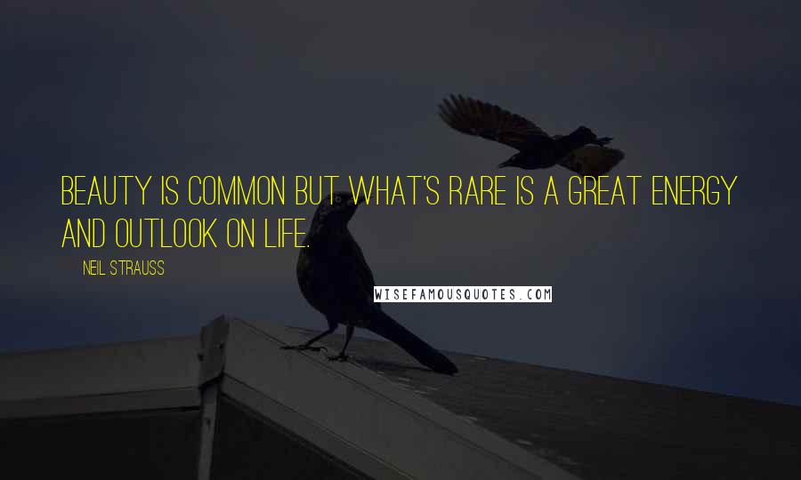 Neil Strauss Quotes: Beauty is common but what's rare is a great energy and outlook on life.