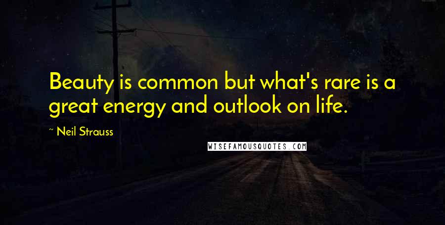 Neil Strauss Quotes: Beauty is common but what's rare is a great energy and outlook on life.